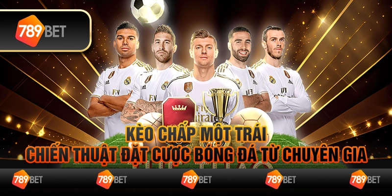 Kèo chấp một trái - Chiến thuật đặt cược bóng đá từ chuyên gia