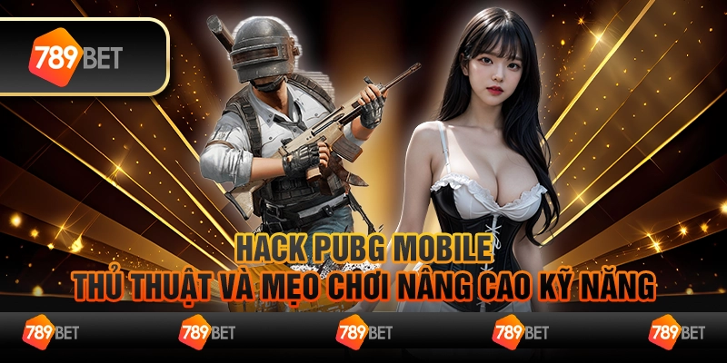 Hack PUBG Mobile – Thủ thuật và mẹo chơi nâng cao kỹ năng