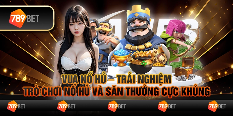 Vua nổ hủ – Trải nghiệm trò chơi nổ hủ và săn thưởng cực khủng