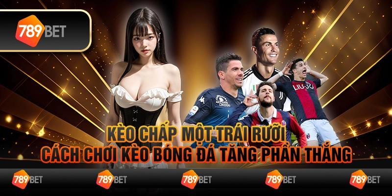 Kèo chấp một trái rưỡi - Cách chơi kèo bóng đá tăng phần thắng