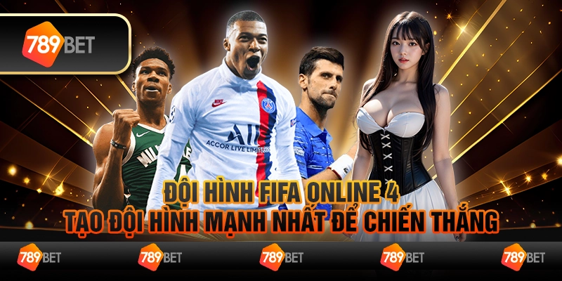 Đội hình FIFA Online 4 - Tạo đội hình mạnh nhất để chiến thắng