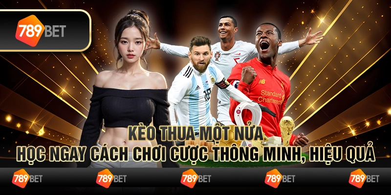 Kèo thua một nửa – Học ngay cách chơi cược thông minh, hiệu quả