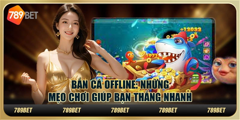 Bắn cá offline: những mẹo chơi giúp bạn thắng nhanh