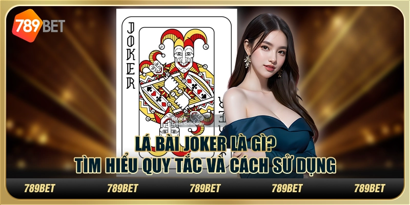 Lá bài Joker là gì? Tìm hiểu quy tắc và cách sử dụng