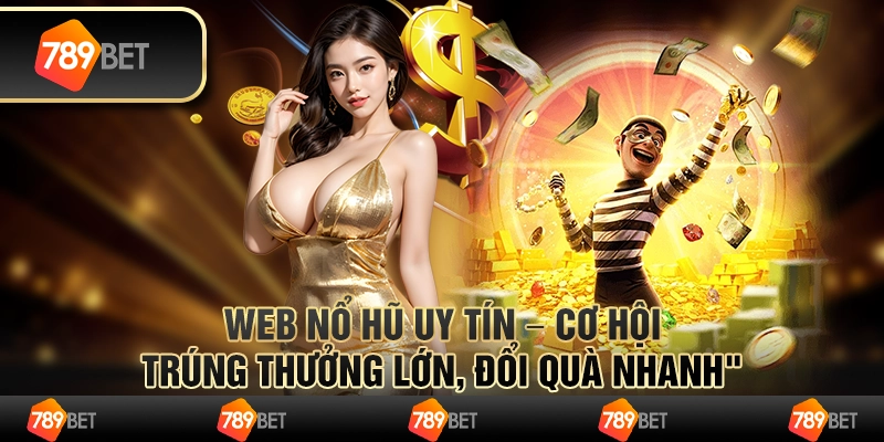 Web nổ hũ uy tín – cơ hội trúng thưởng lớn, đổi quà nhanh