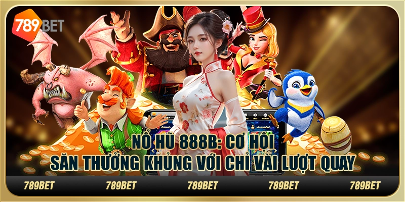 Nổ hũ 888B: Cơ hội săn thưởng khủng với chỉ vài lượt quay