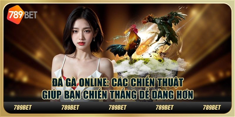 Đá gà online: Các chiến thuật giúp bạn chiến thắng dễ dàng hơn