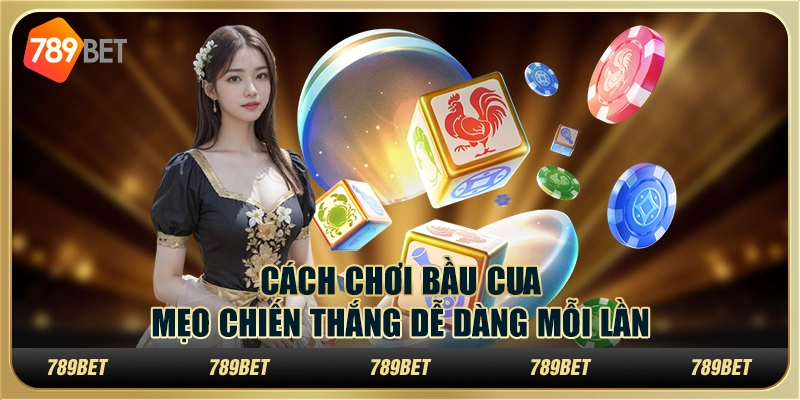 Cách Chơi Bầu Cua: Mẹo Chiến Thắng Dễ Dàng Mỗi Lần