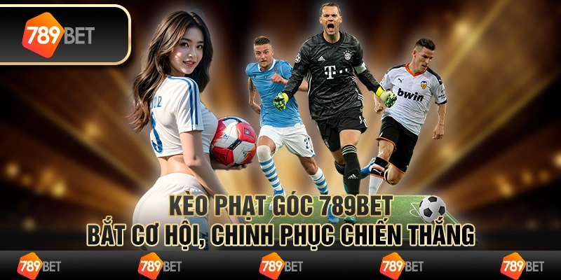 Kèo phạt góc 789bet: Bắt cơ hội, chinh phục chiến thắng
