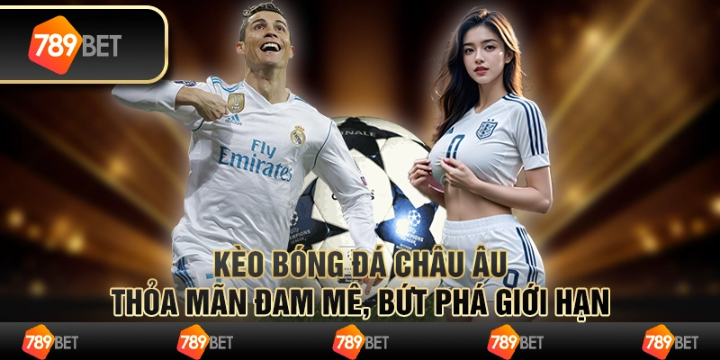 Kèo bóng đá châu Âu: Thỏa mãn đam mê, bứt phá giới hạn