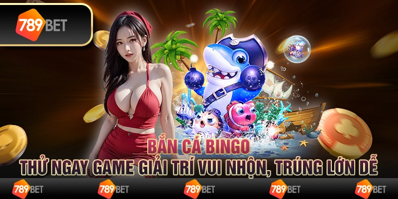 Bắn cá Bingo: Thử ngay game giải trí vui nhộn, trúng lớn dễ