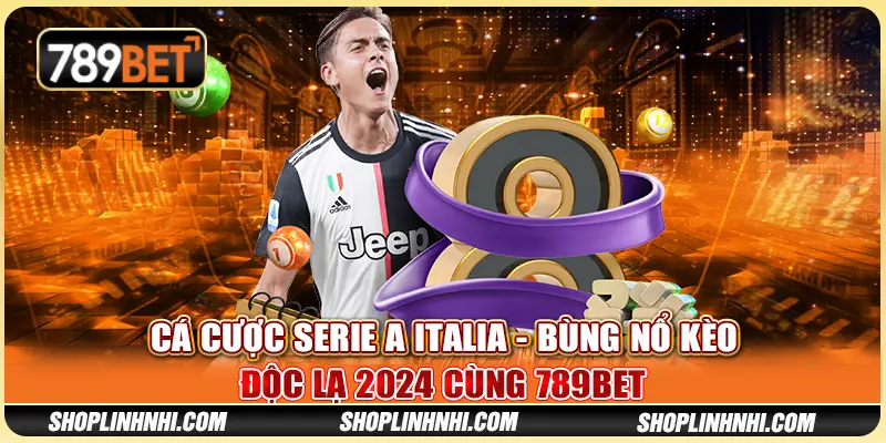 Cá Cược Serie A Italia - Bùng Nổ Kèo Độc Lạ 2024 Cùng 789BET