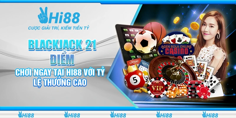 Blackjack 21 Điểm - Chơi Ngay Tại Hi88 Với Tỷ Lệ Thưởng Cao