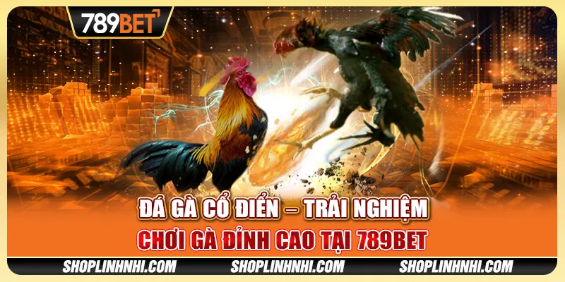 Đá Gà Cổ Điển – Trải Nghiệm Chơi Gà Đỉnh Cao Tại 789BET