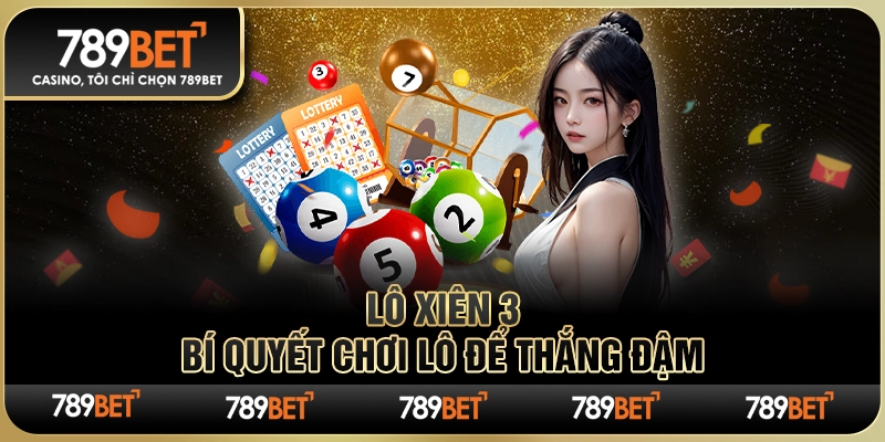 Lô Xiên 3 – Bí Quyết Chơi Lô Để Thắng Đậm Tại 789BET