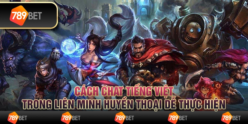 Cách chat tiếng Việt trong liên minh huyền thoại dễ thực hiện