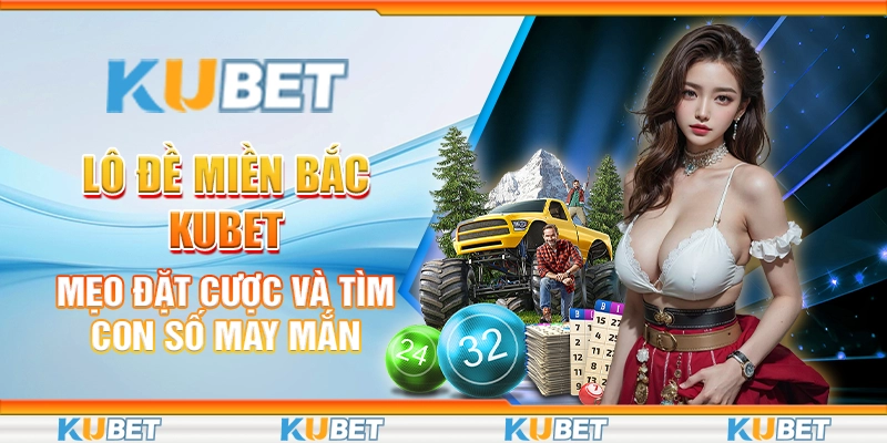 Lô Đề Miền Bắc KuBet - Mẹo Đặt Cược Và Tìm Con Số May Mắn