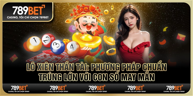 Lô xiên thần tài: Phương pháp chuẩn trúng lớn với con số may mắn