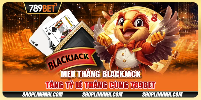 Mẹo Chơi Blackjack – Tăng Tỷ Lệ Thắng Cùng Nhà Cái 789BET