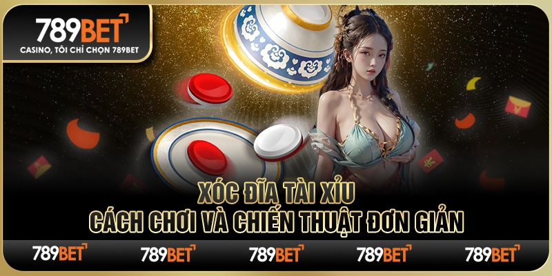 Xóc Đĩa Tài Xỉu 789BET – Cách Chơi Và Chiến Thuật Đơn Giản