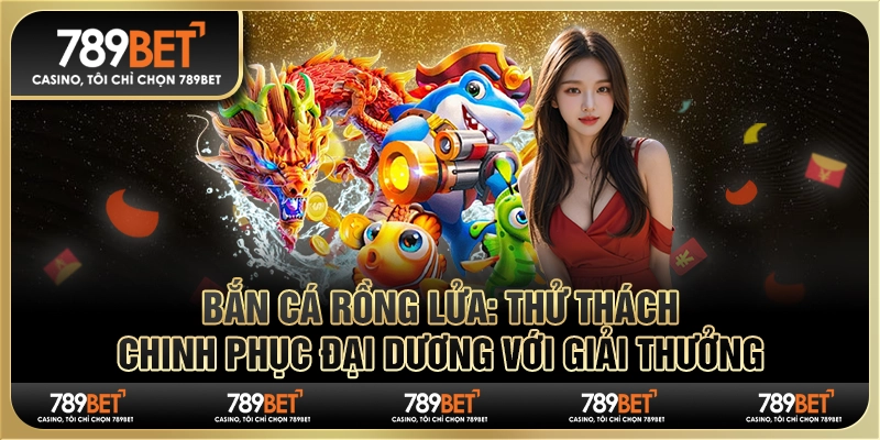 Bắn cá Rồng Lửa: Thử thách chinh phục đại dương thưởng lớn