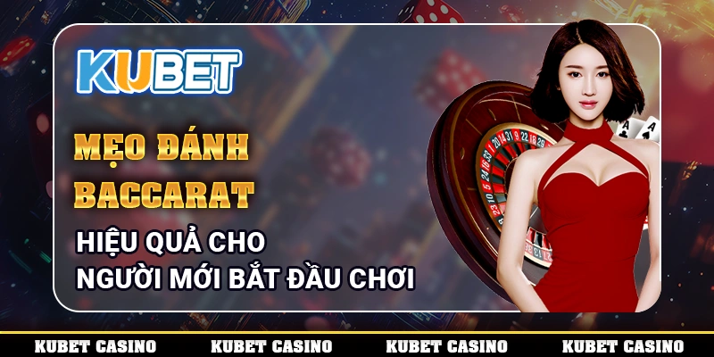 Mẹo Đánh Baccarat Hiệu Quả Cho Người Mới Bắt Đầu Chơi