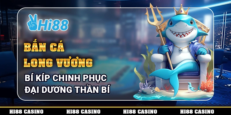 Bắn Cá Long Vương - Bí Kíp Chinh Phục Đại Dương Thần Bí