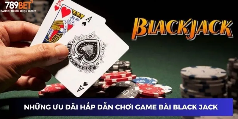 Những ưu đãi hấp dẫn chơi game bài black jack