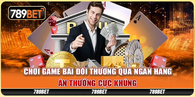 choi-game-bai-doi-thuong-qua-ngan-hang-an-thuong-cuc-khung