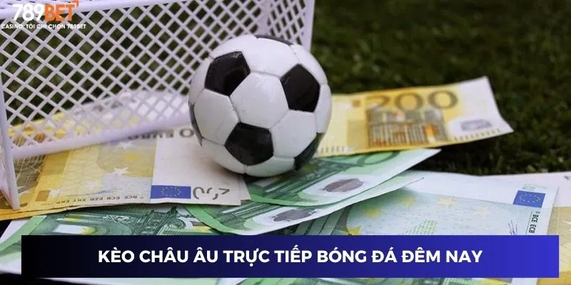 Kèo châu Âu trực tiếp bóng đá đêm nay