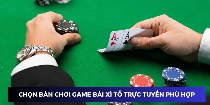 Chọn bàn chơi game bài xì tố trực tuyến phù hợp