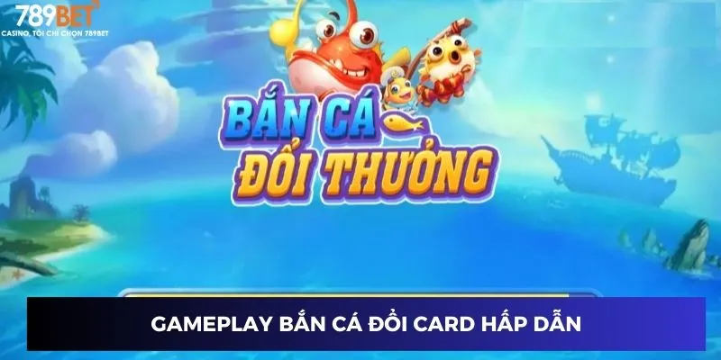 Gameplay bắn cá đổi card hấp dẫn