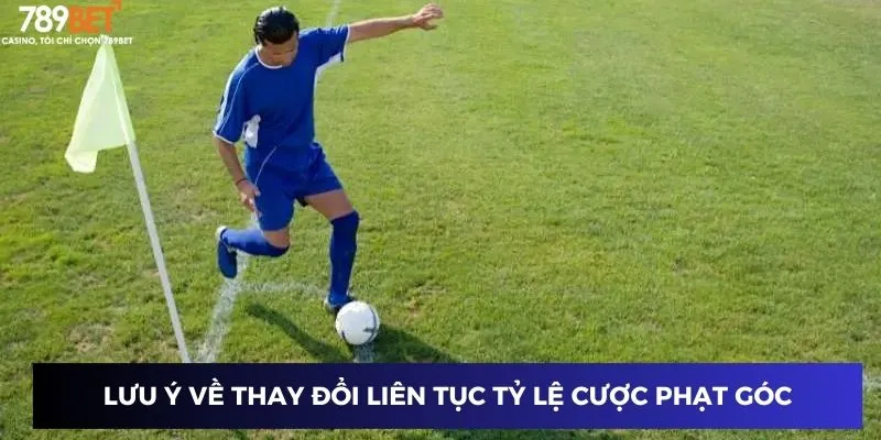 Lưu ý về thay đổi liên tục tỷ lệ cược phạt góc