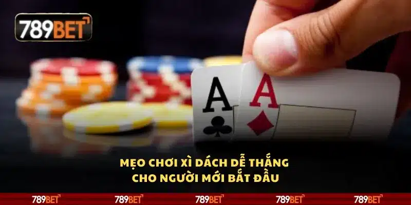 Mẹo chơi Xì Dách dễ thắng cho người mới bắt đầu