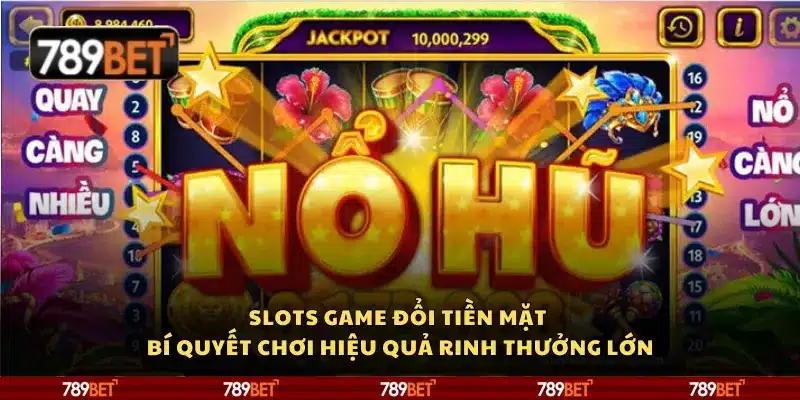 Slots game đổi tiền mặt - Bí quyết chơi hiệu quả rinh thưởng lớn
