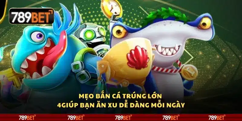 Mẹo bắn cá trúng lớn giúp bạn ăn xu dễ dàng mỗi ngày