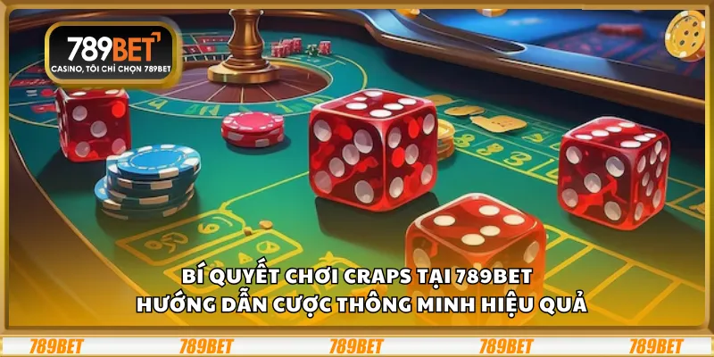 Bí quyết chơi Craps tại 789Bet – Hướng dẫn cược thông minh hiệu quả