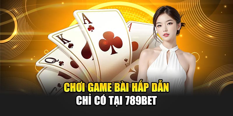 Chơi game bài hấp dẫn chỉ có tại 789BET