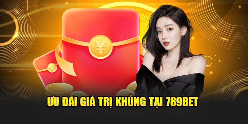 Ưu đãi giá trị khủng tại 789BET